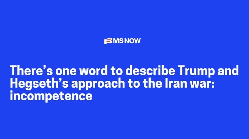 A blue graphic displays the MS NOW logo above white text reading, "There's one word to describe Trump and Hegseth's approach to the Iran war: incompetence."