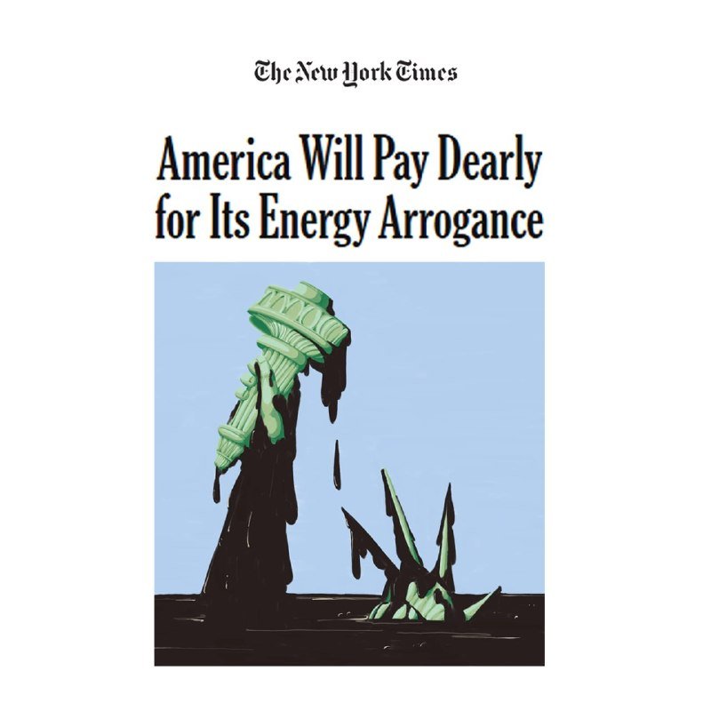 A New York Times editorial graphic shows the headline "America Will Pay Dearly for Its Energy Arrogance" above an illustration of a tilted, oil-dripping Statue of Liberty.