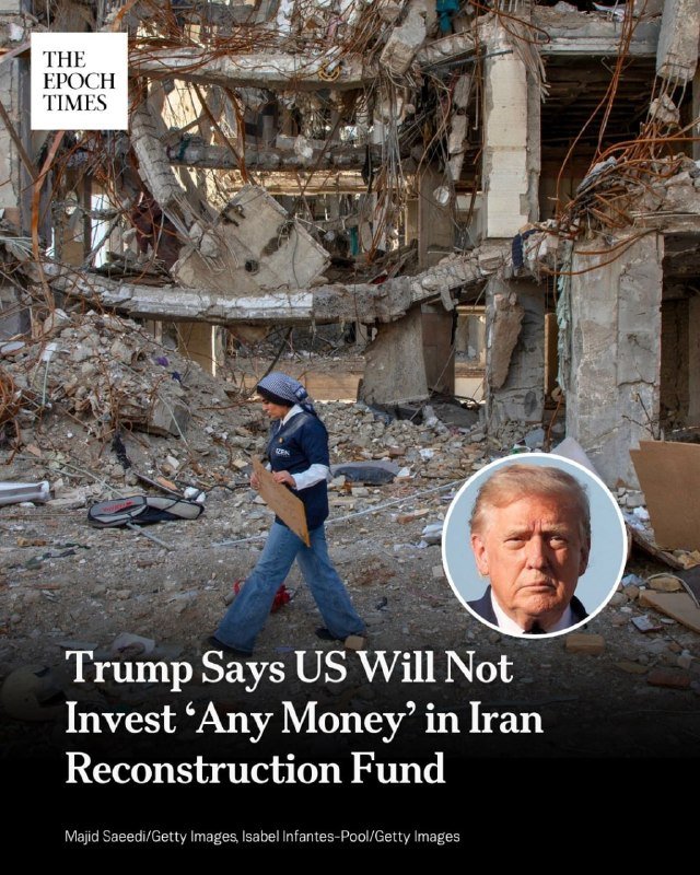 The Epoch Times graphic shows a person carrying a board through rubble of a destroyed building, with a headshot of Donald Trump and the headline "Trump Says US Will Not Invest 'Any Money' in Iran Reconstruction Fund."